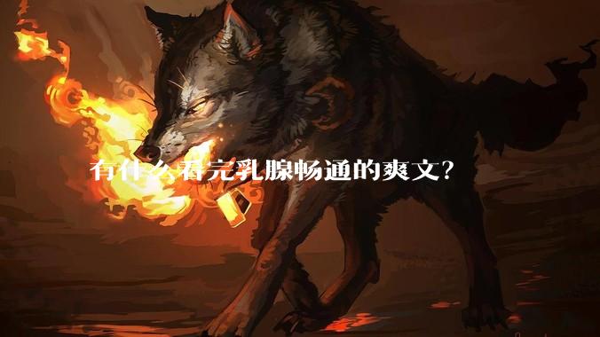 有什么看完乳腺畅通的爽文？