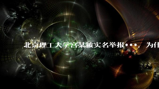 北京理工大学宫某被实名举报***，为什么感觉这么多人似乎站导师这边？