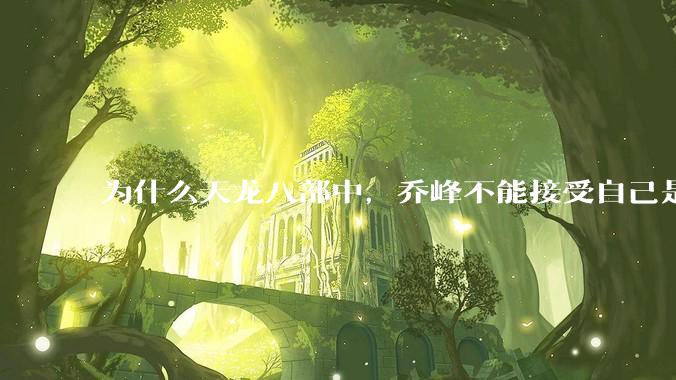 为什么天龙八部中，乔峰不能接受自己是契丹人？