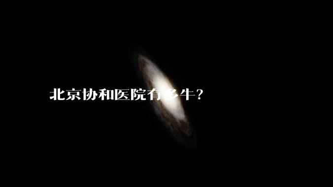 北京协和医院有多牛？