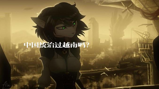 中国统治过越南吗？