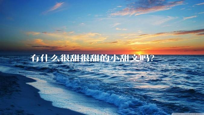 有什么很甜很甜的小甜文吗？
