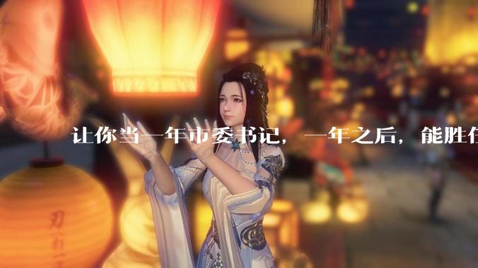 让你当一年市委书记，一年之后，能胜任就一直让你当，不能胜任就枪毙，去不去？